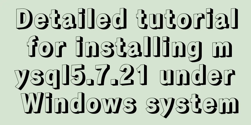 Detailed tutorial for installing mysql5.7.21 under Windows system