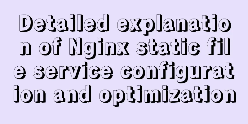Detailed explanation of Nginx static file service configuration and optimization