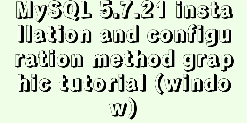 MySQL 5.7.21 installation and configuration method graphic tutorial (window)