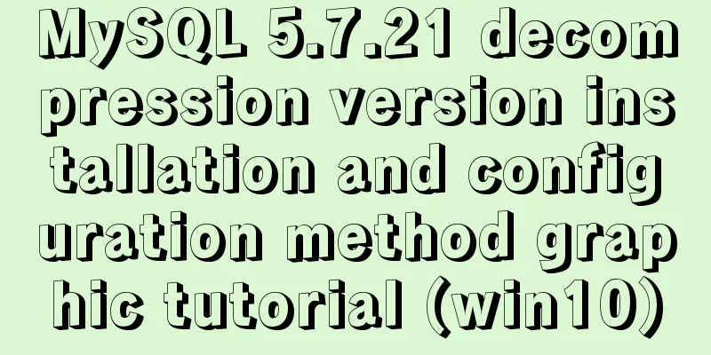 MySQL 5.7.21 decompression version installation and configuration method graphic tutorial (win10)