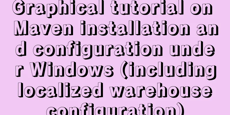 Graphical tutorial on Maven installation and configuration under Windows (including localized warehouse configuration)