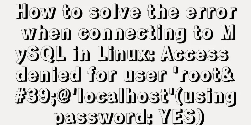 How to solve the error when connecting to MySQL in Linux: Access denied for user 'root'@'localhost'(using password: YES)