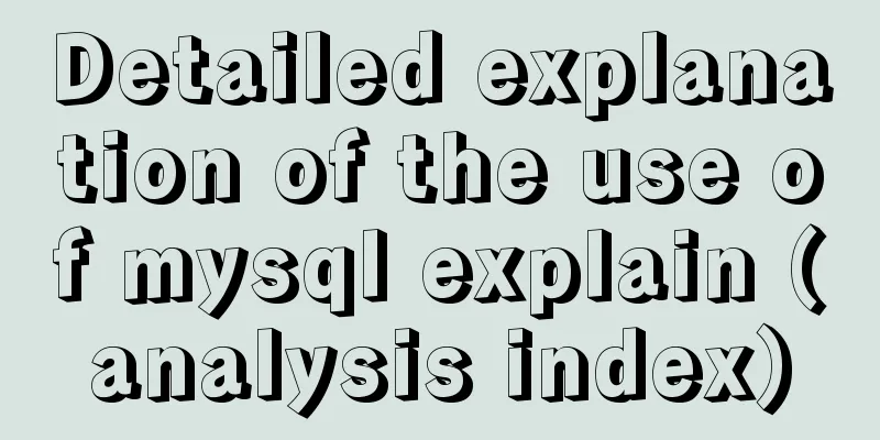 Detailed explanation of the use of mysql explain (analysis index)