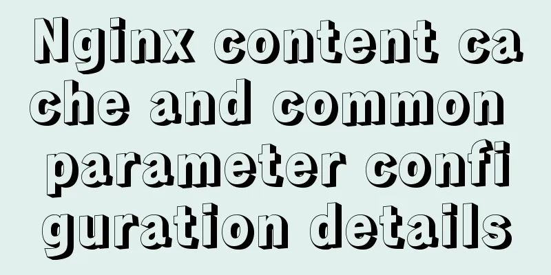 Nginx content cache and common parameter configuration details
