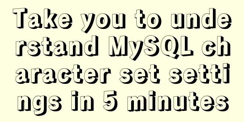 Take you to understand MySQL character set settings in 5 minutes