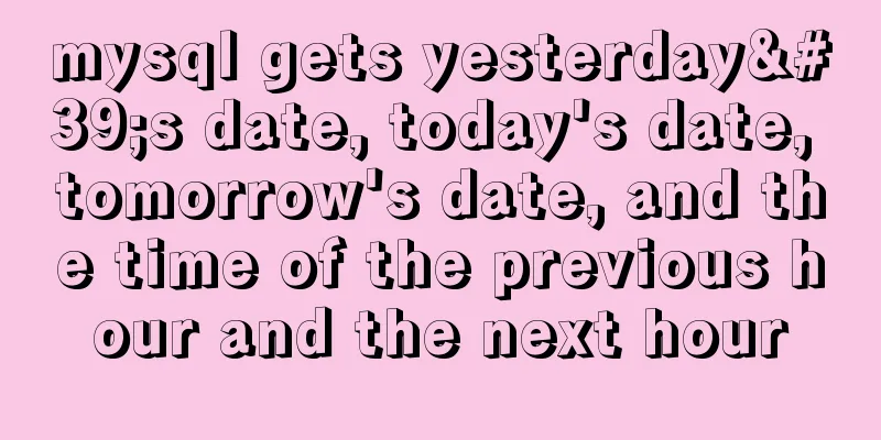 mysql gets yesterday's date, today's date, tomorrow's date, and the time of the previous hour and the next hour