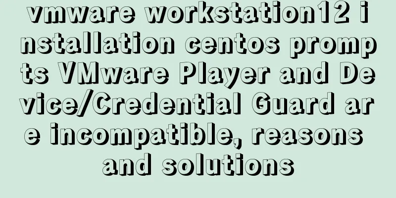 vmware workstation12 installation centos prompts VMware Player and Device/Credential Guard are incompatible, reasons and solutions