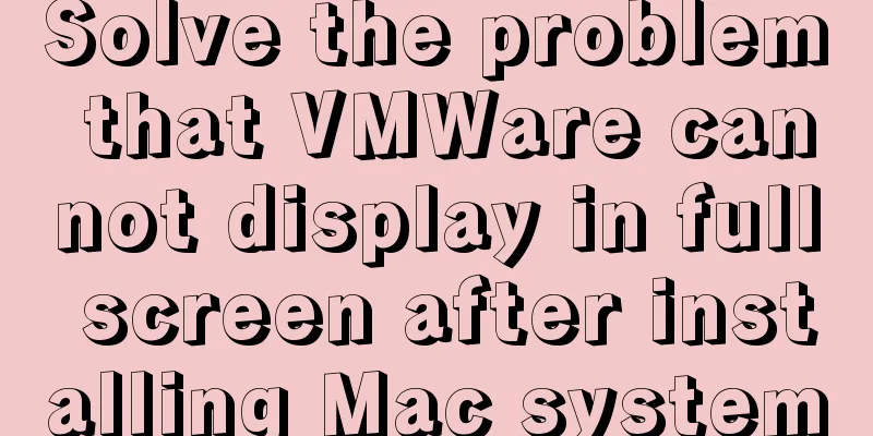 Solve the problem that VMWare cannot display in full screen after installing Mac system