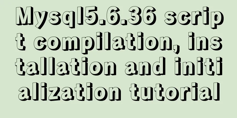 Mysql5.6.36 script compilation, installation and initialization tutorial