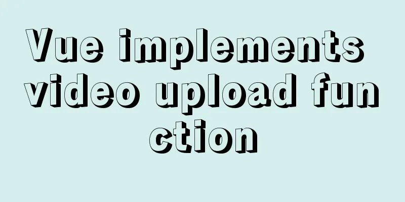 Vue implements video upload function