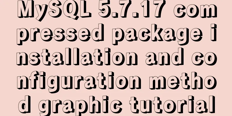 MySQL 5.7.17 compressed package installation and configuration method graphic tutorial