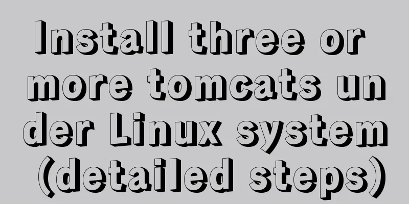 Install three or more tomcats under Linux system (detailed steps)