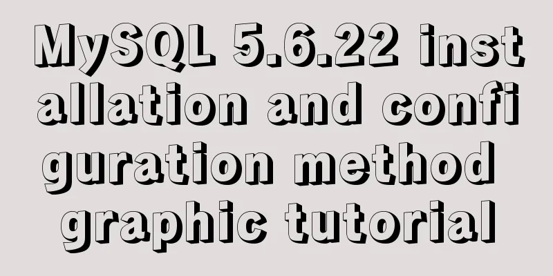 MySQL 5.6.22 installation and configuration method graphic tutorial