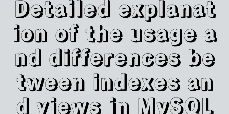 Detailed explanation of the usage and differences between indexes and views in MySQL