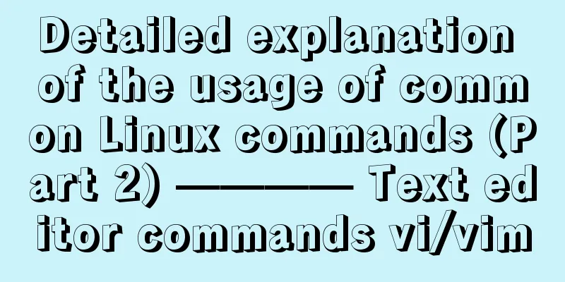 Detailed explanation of the usage of common Linux commands (Part 2) ———— Text editor commands vi/vim
