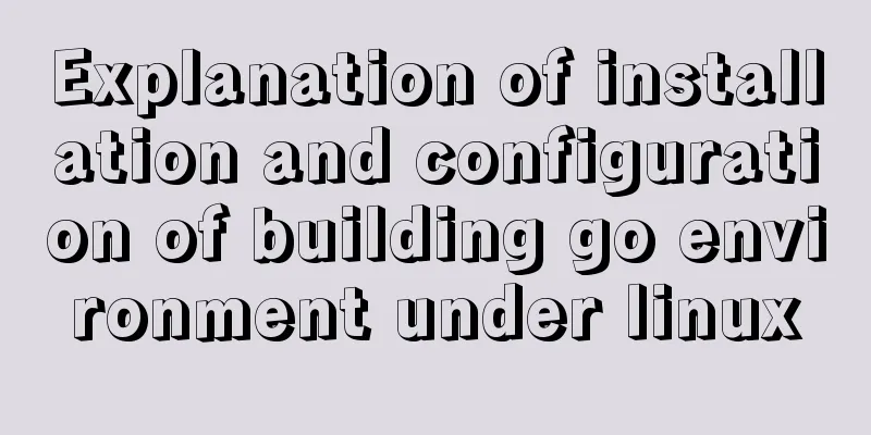 Explanation of installation and configuration of building go environment under linux