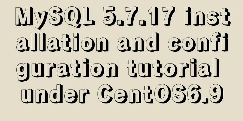 MySQL 5.7.17 installation and configuration tutorial under CentOS6.9