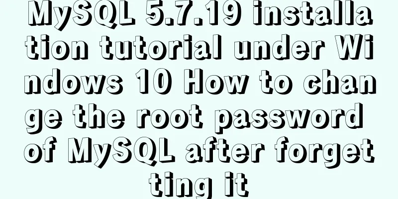 MySQL 5.7.19 installation tutorial under Windows 10 How to change the root password of MySQL after forgetting it