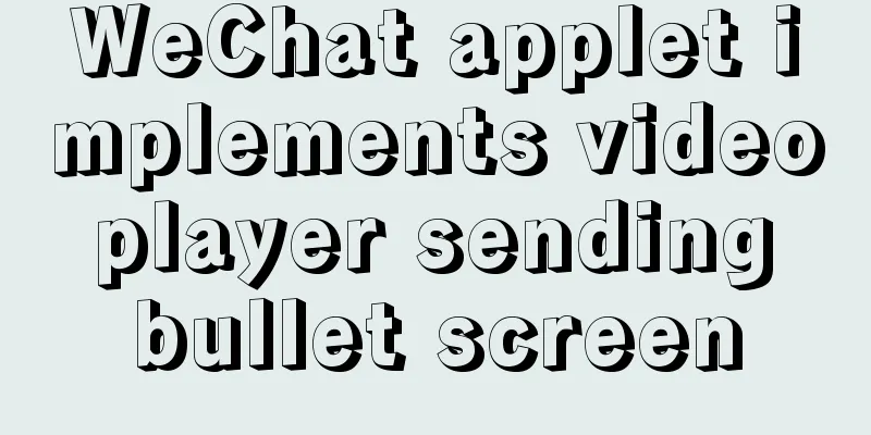WeChat applet implements video player sending bullet screen