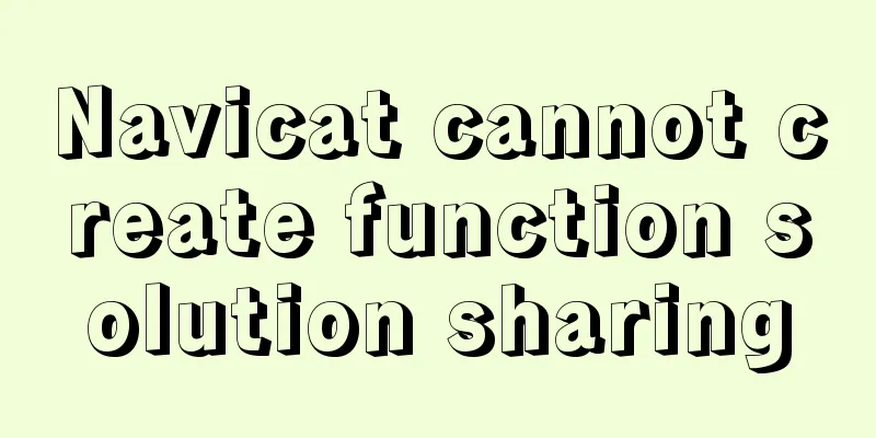 Navicat cannot create function solution sharing