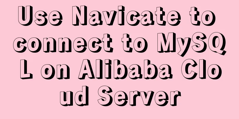 Use Navicate to connect to MySQL on Alibaba Cloud Server