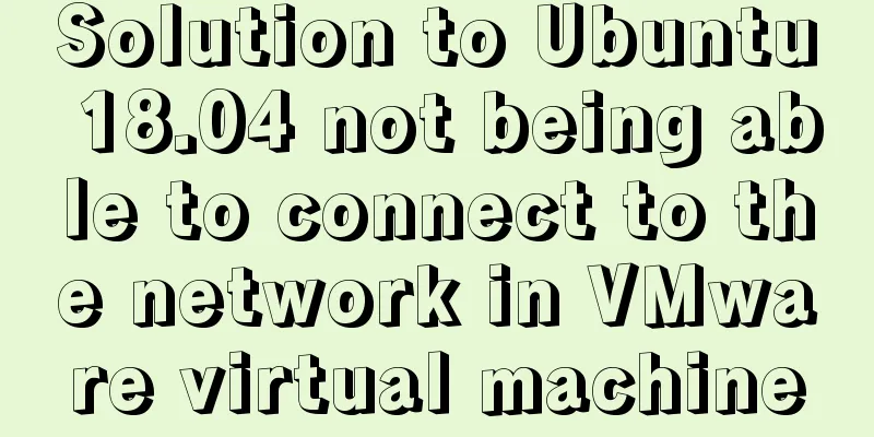 Solution to Ubuntu 18.04 not being able to connect to the network in VMware virtual machine