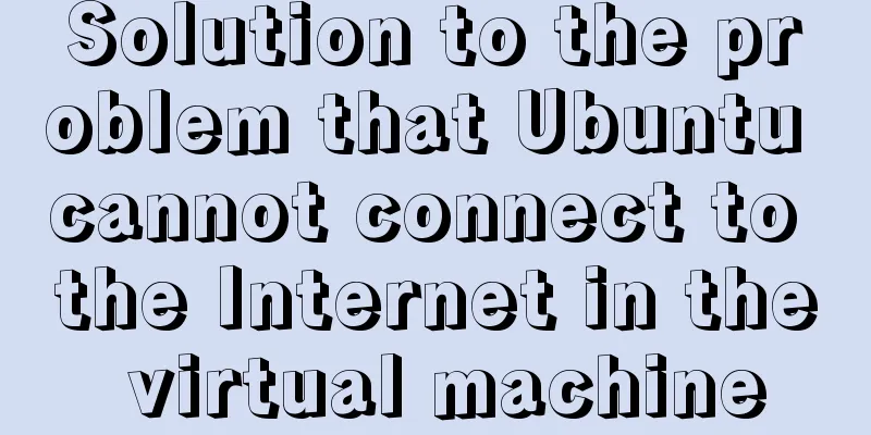 Solution to the problem that Ubuntu cannot connect to the Internet in the virtual machine