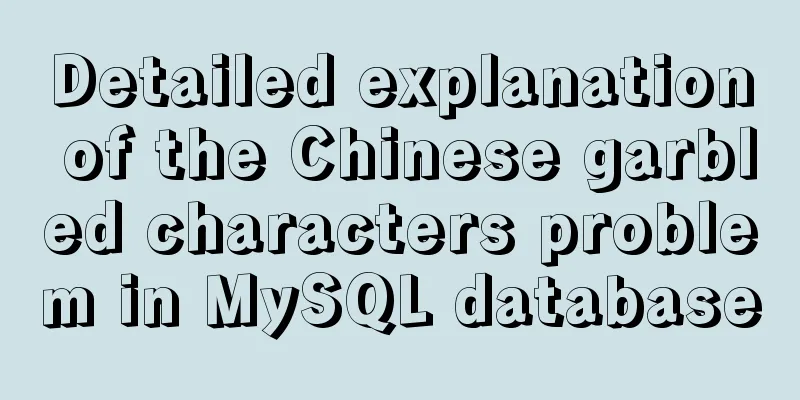 Detailed explanation of the Chinese garbled characters problem in MySQL database