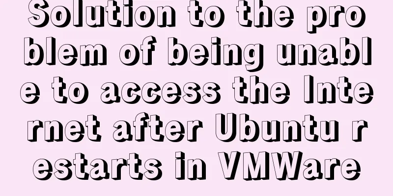 Solution to the problem of being unable to access the Internet after Ubuntu restarts in VMWare