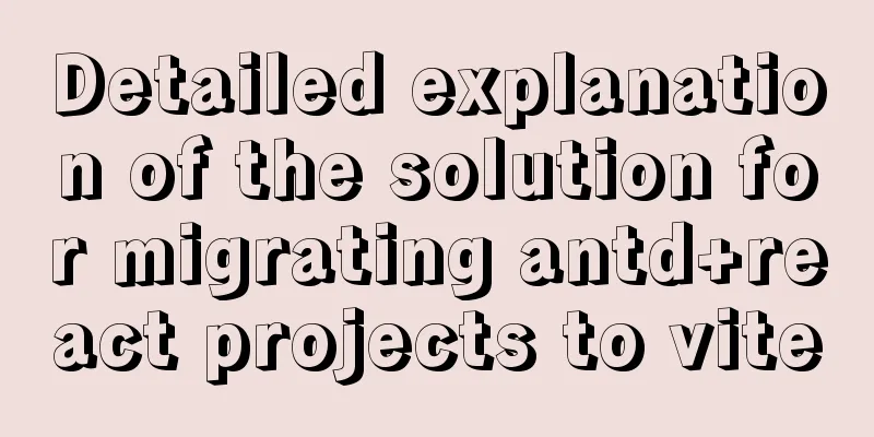 Detailed explanation of the solution for migrating antd+react projects to vite