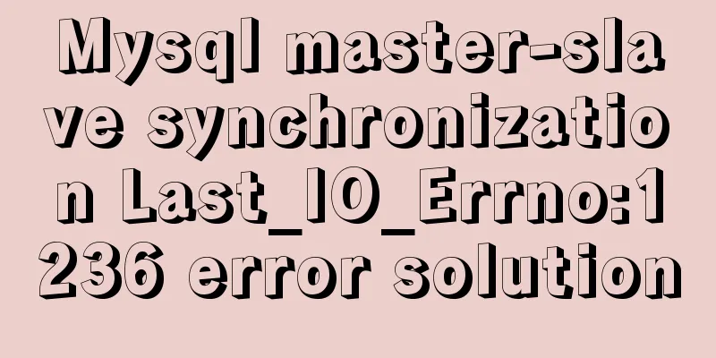 Mysql master-slave synchronization Last_IO_Errno:1236 error solution