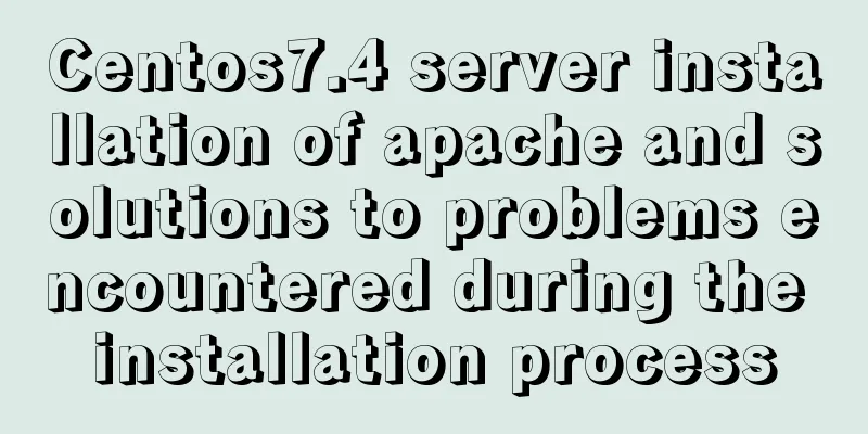 Centos7.4 server installation of apache and solutions to problems encountered during the installation process