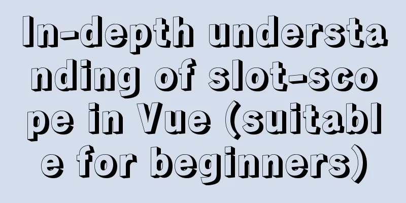In-depth understanding of slot-scope in Vue (suitable for beginners)