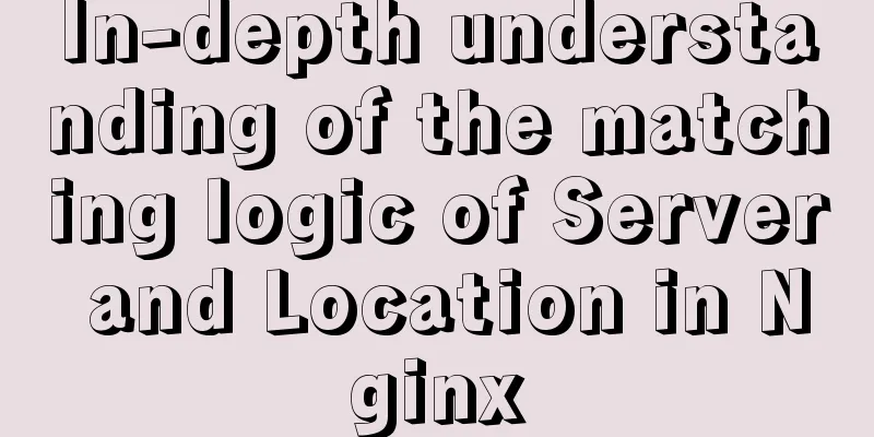 In-depth understanding of the matching logic of Server and Location in Nginx