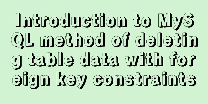 Introduction to MySQL method of deleting table data with foreign key constraints