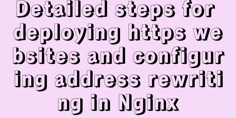 Detailed steps for deploying https websites and configuring address rewriting in Nginx