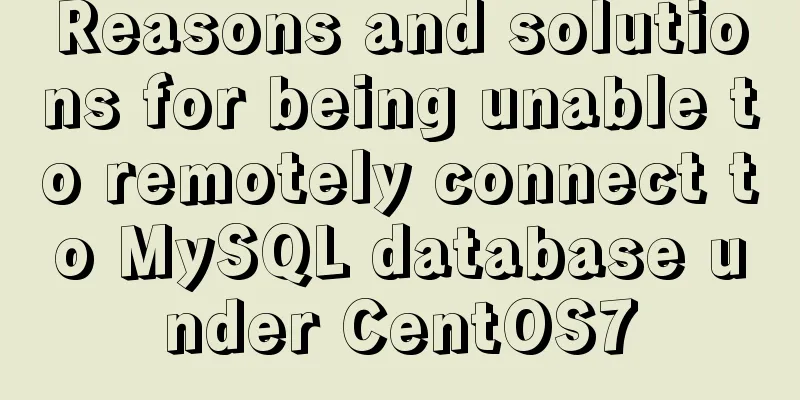 Reasons and solutions for being unable to remotely connect to MySQL database under CentOS7
