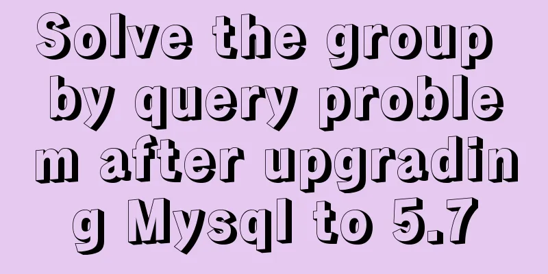 Solve the group by query problem after upgrading Mysql to 5.7