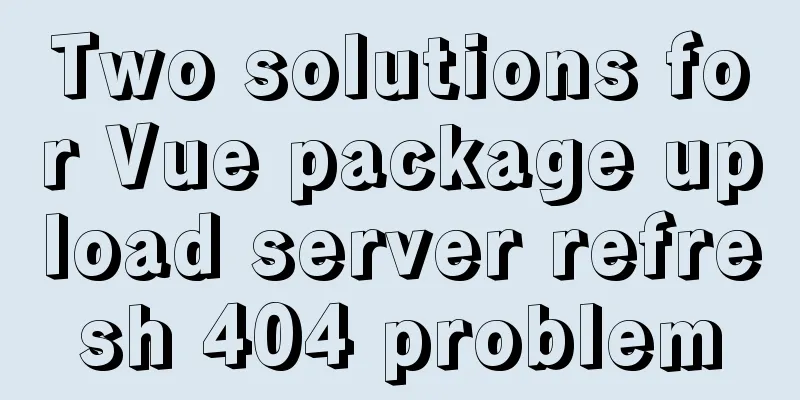 Two solutions for Vue package upload server refresh 404 problem