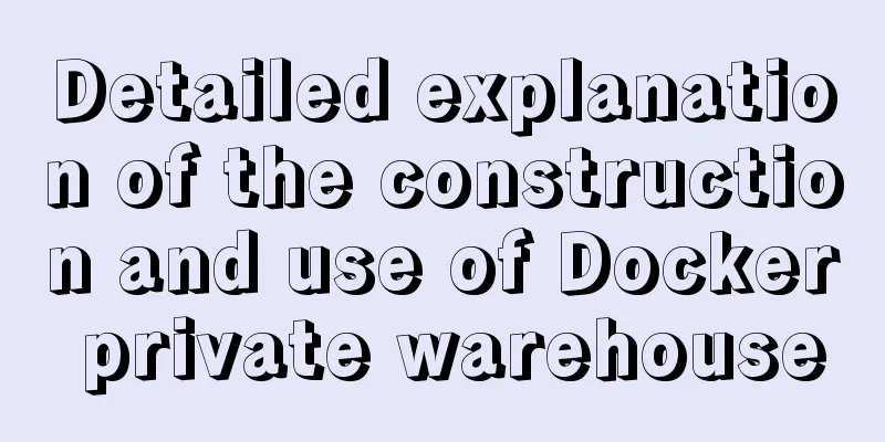 Detailed explanation of the construction and use of Docker private warehouse