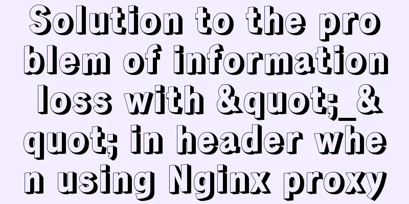 Solution to the problem of information loss with "_" in header when using Nginx proxy