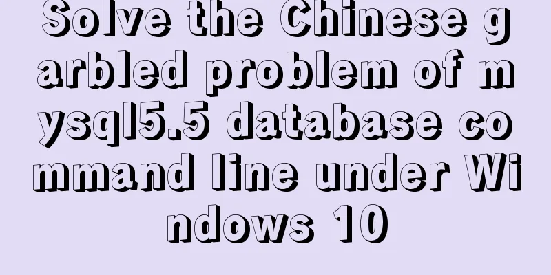 Solve the Chinese garbled problem of mysql5.5 database command line under Windows 10