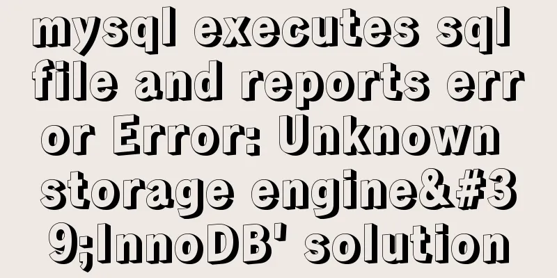 mysql executes sql file and reports error Error: Unknown storage engine'InnoDB' solution