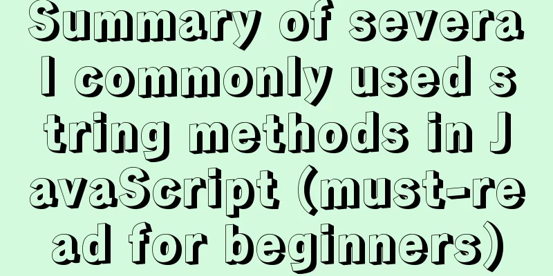 Summary of several commonly used string methods in JavaScript (must-read for beginners)