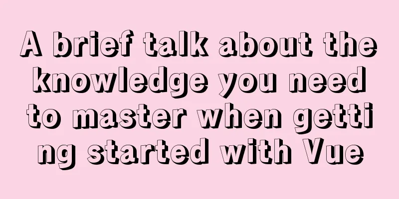 A brief talk about the knowledge you need to master when getting started with Vue