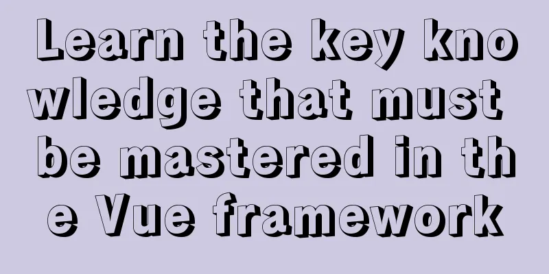 Learn the key knowledge that must be mastered in the Vue framework