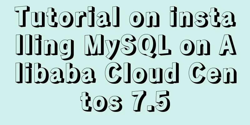 Tutorial on installing MySQL on Alibaba Cloud Centos 7.5