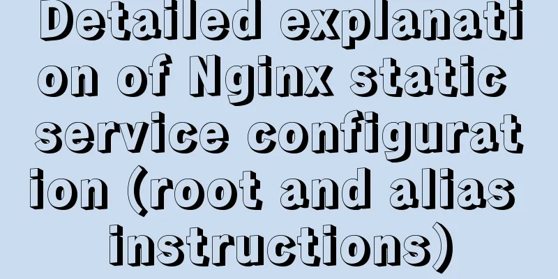 Detailed explanation of Nginx static service configuration (root and alias instructions)
