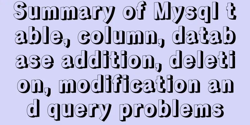 Summary of Mysql table, column, database addition, deletion, modification and query problems