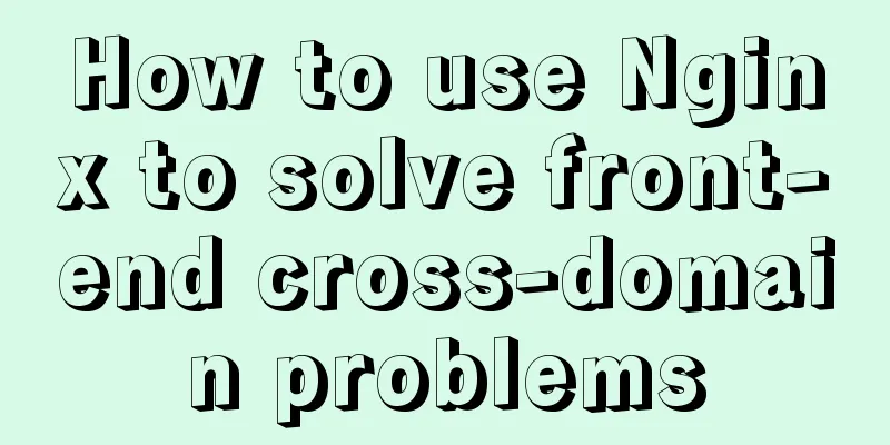 How to use Nginx to solve front-end cross-domain problems